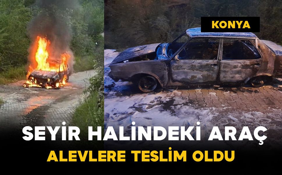 Konya’da seyir halindeki araç alevlere teslim oldu