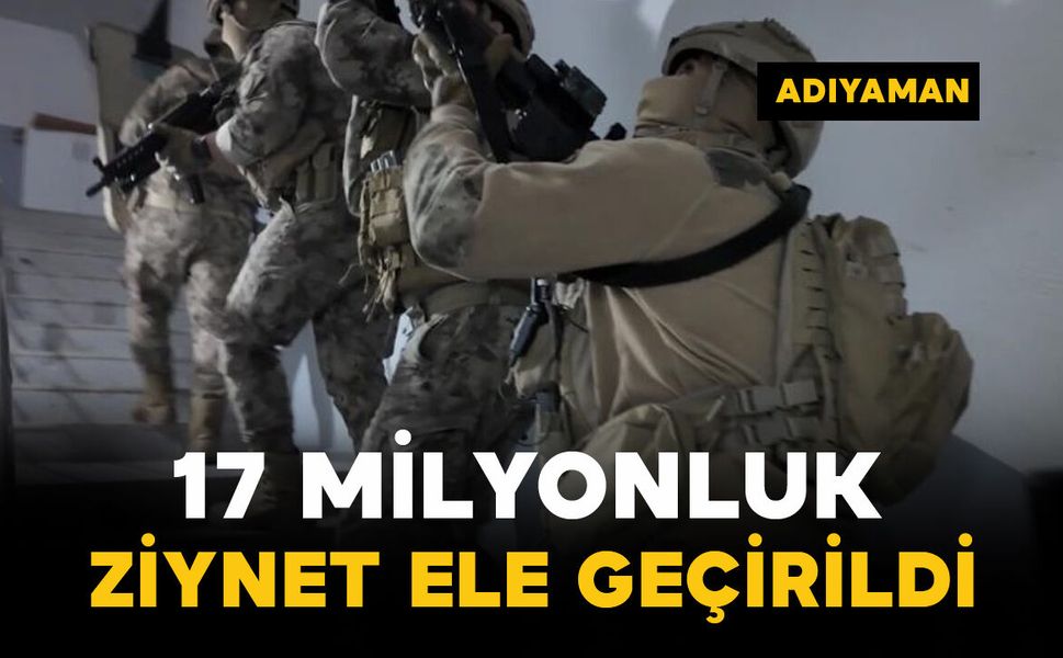 Operasyonda 17 milyonluk ziynet ele geçirildi