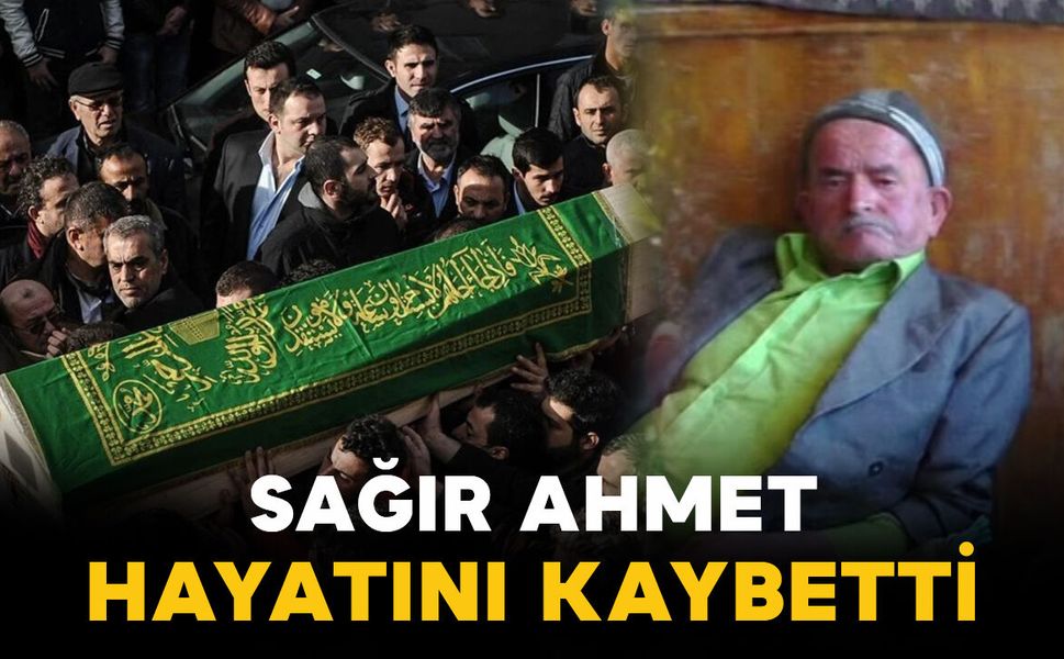 Sağır Ahmet hayatını kaybetti