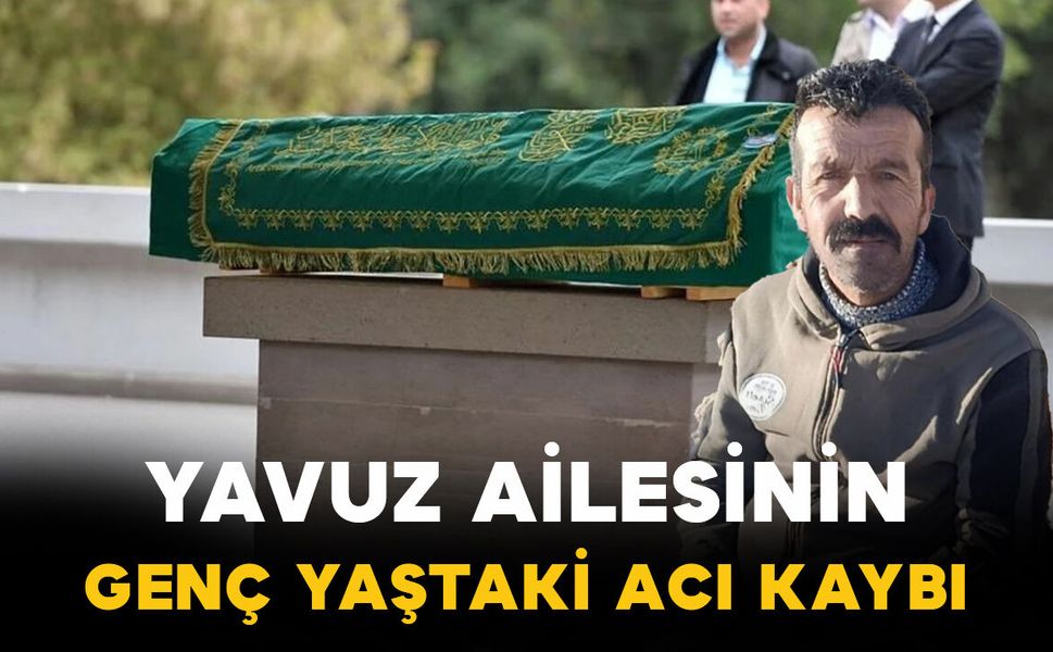 Yavuz ailesinin genç yaştaki acı kaybı