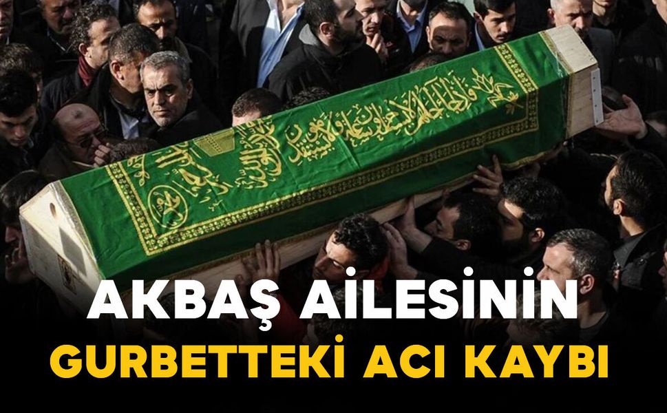 Akbaş ailesinin yurtdışındaki acı kaybı