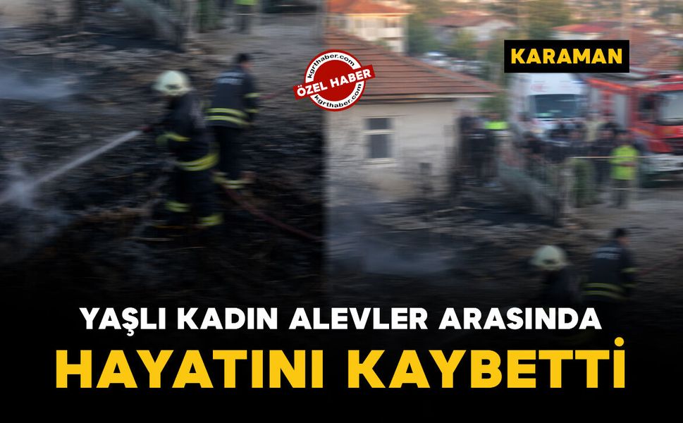 Ayrancı'da alevlerin arasında kalan kadın hayatını kaybetti