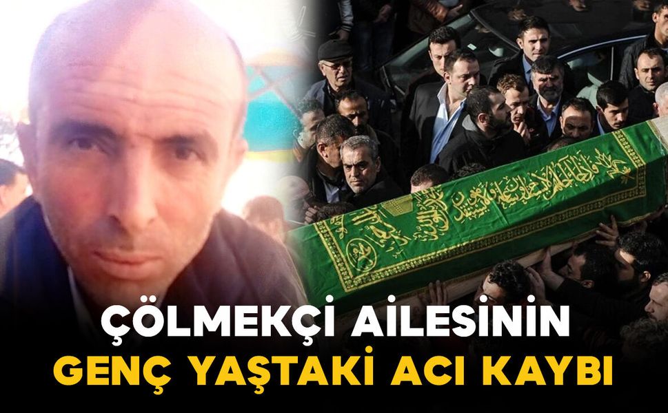 Çölmekci ailesinin genç yaştaki acı kaybı