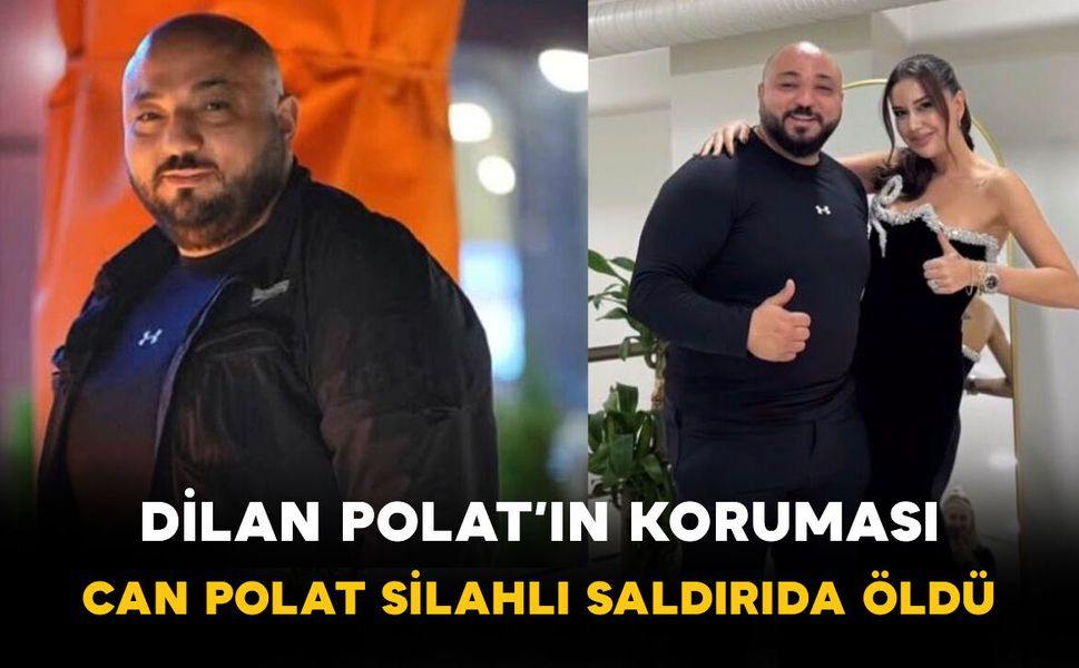 Dilan Polat’ın Koruması Can Polat Silahlı Saldırıda Öldü