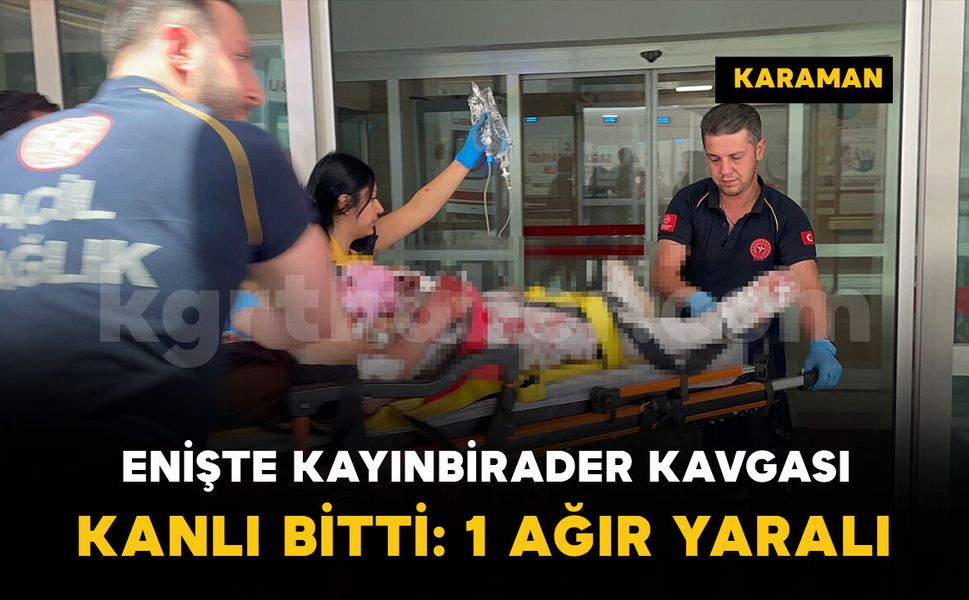 Enişte kayınbirader kavgası kanlı bitti: 1 ağır yaralı