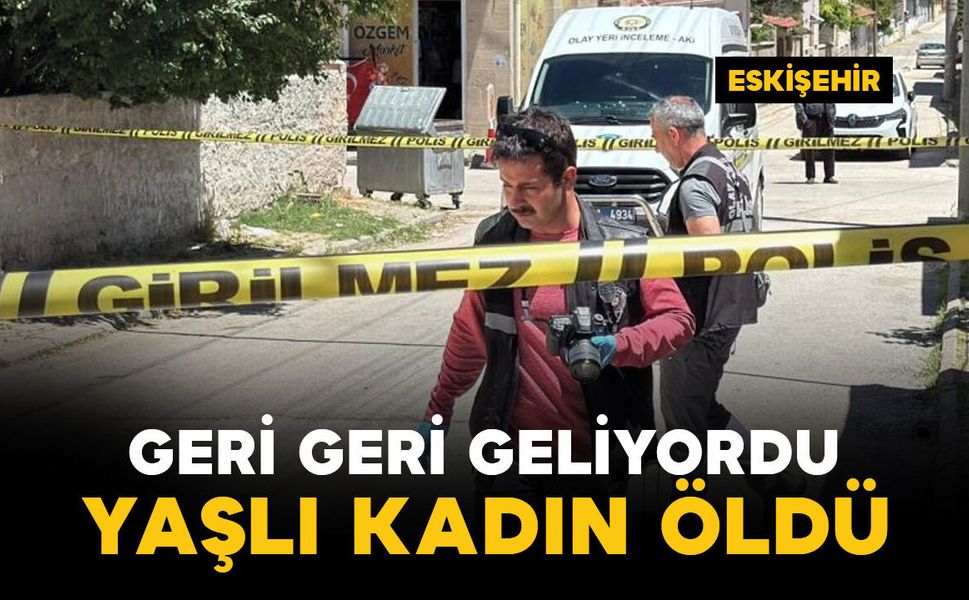 Geri geri gelen aracın çarptığı kadın öldü