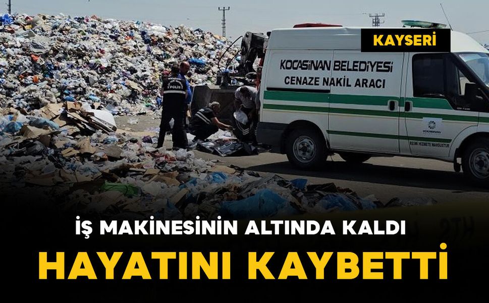 İş makinesinin altında kaldı: hayatını kaybetti