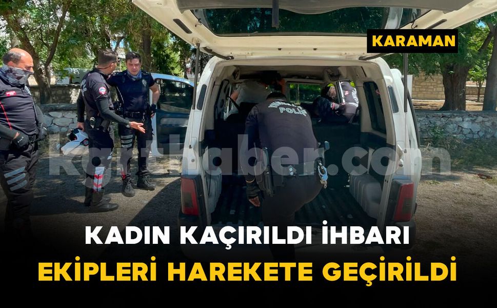 Kadın kaçırıldı ihbarı ekipleri harekete geçirdi