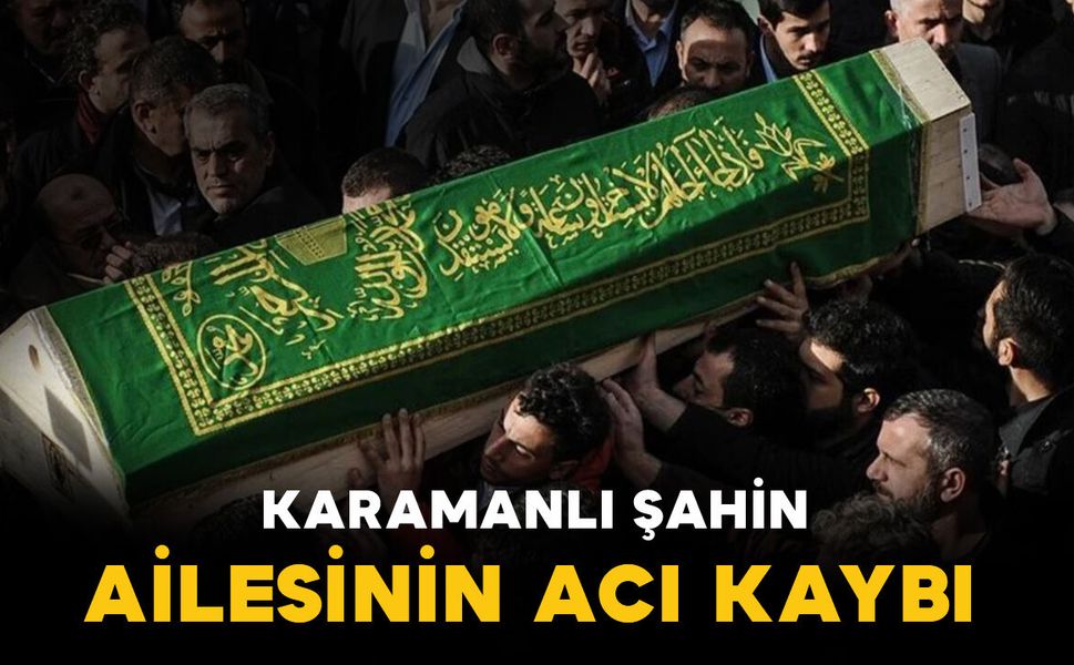Karamanlı Şahin ailesinin acı kaybı
