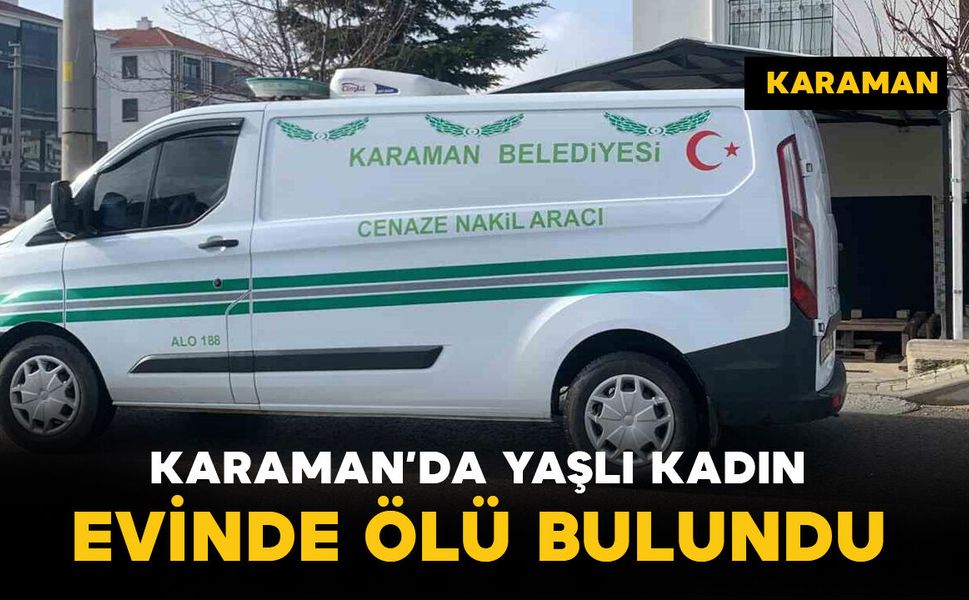 Karaman'da 70 yaşındaki yaşlı kadın evinde ölü bulundu