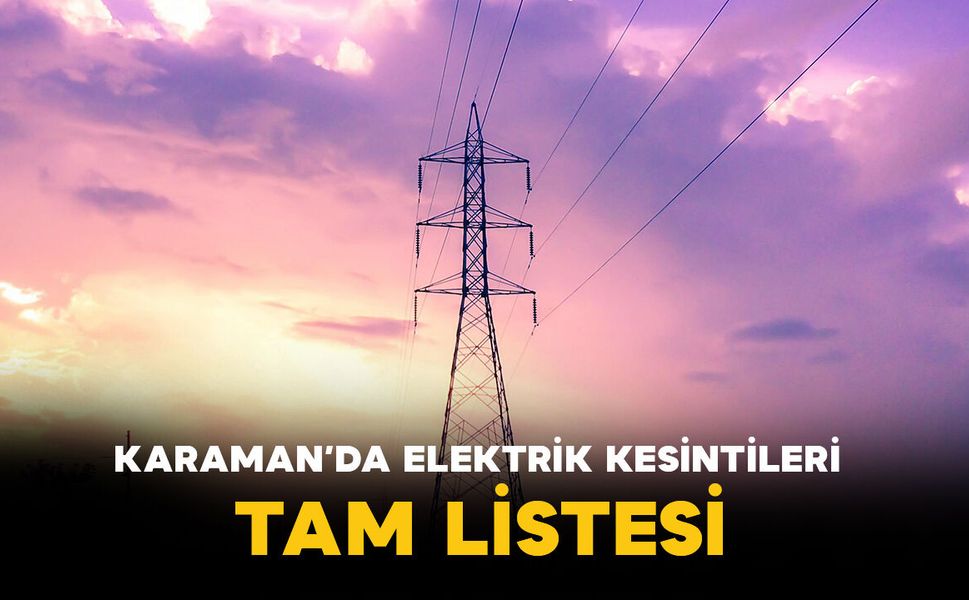 Karaman'da birçok bölgede elektrik kesintisi olacak İşte tam liste!