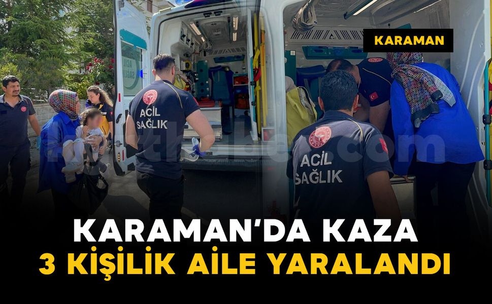 Karaman'da kaza: 3 kişilik aile yaralandı