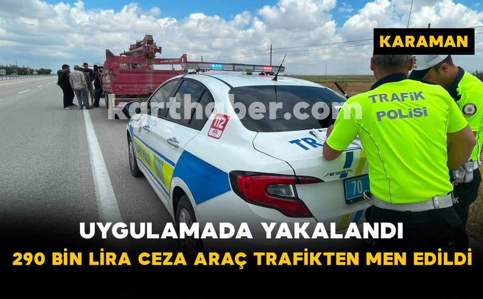 Karaman’da uygulamada yakalandı: 290 bin lira ceza, araç trafikten men edildi