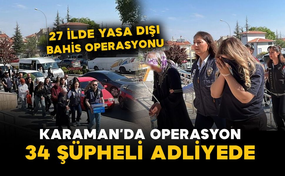 Karaman'ın da dahil olduğu operasyonda 34 şüpheli adliyede