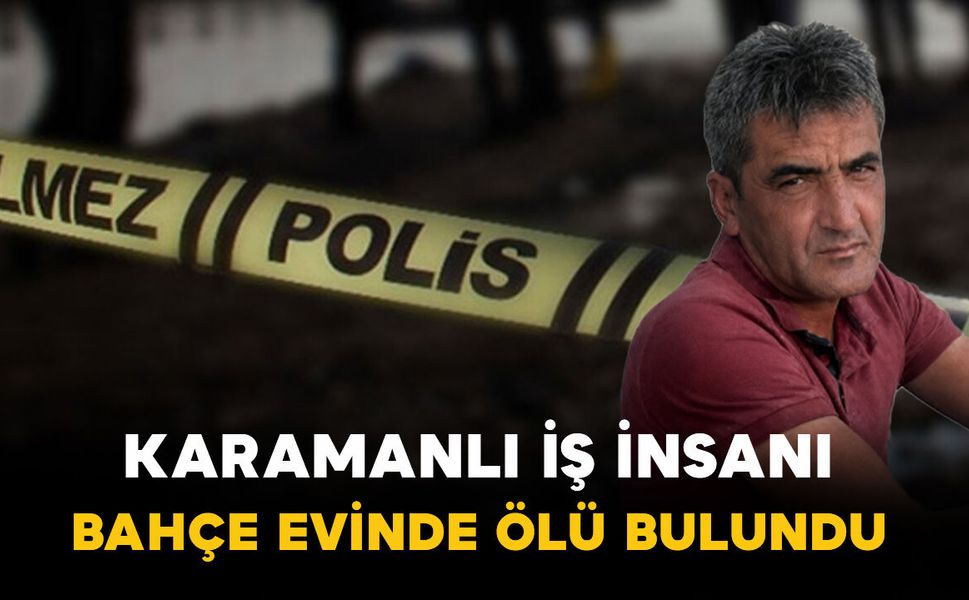 Karaman'ın tanınmış iş insanı bahçe evinde ölü bulundu