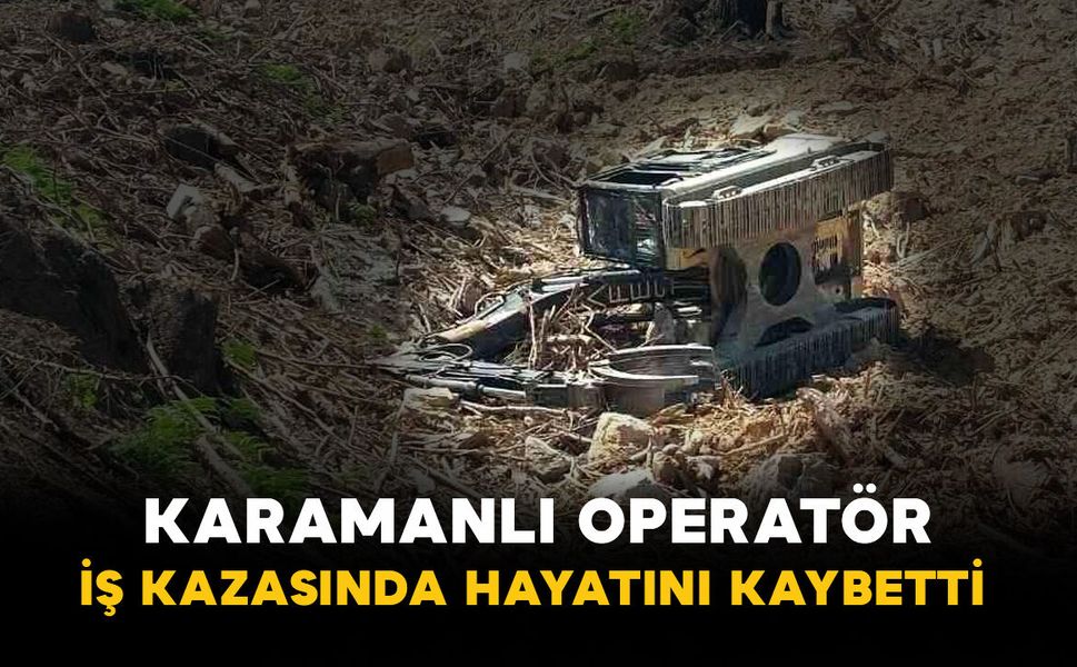 Karamanlı operatör iş kazasında hayatını kaybetti