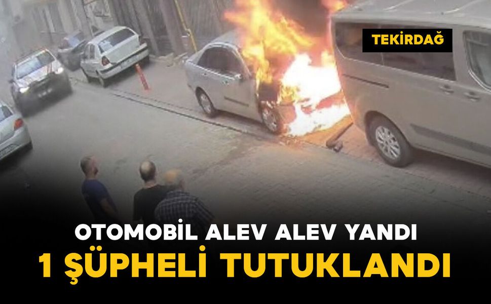 Otomobil alev alev yandı: şüpheli tutuklandı