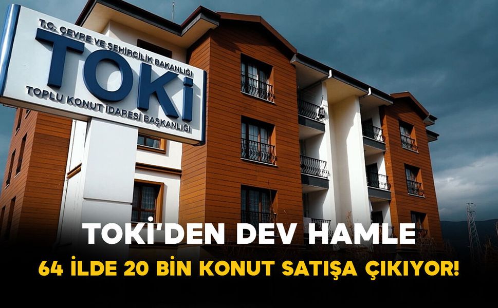 TOKİ’den dev hamle: 64 ilde 20 bin konut satışa çıkıyor!