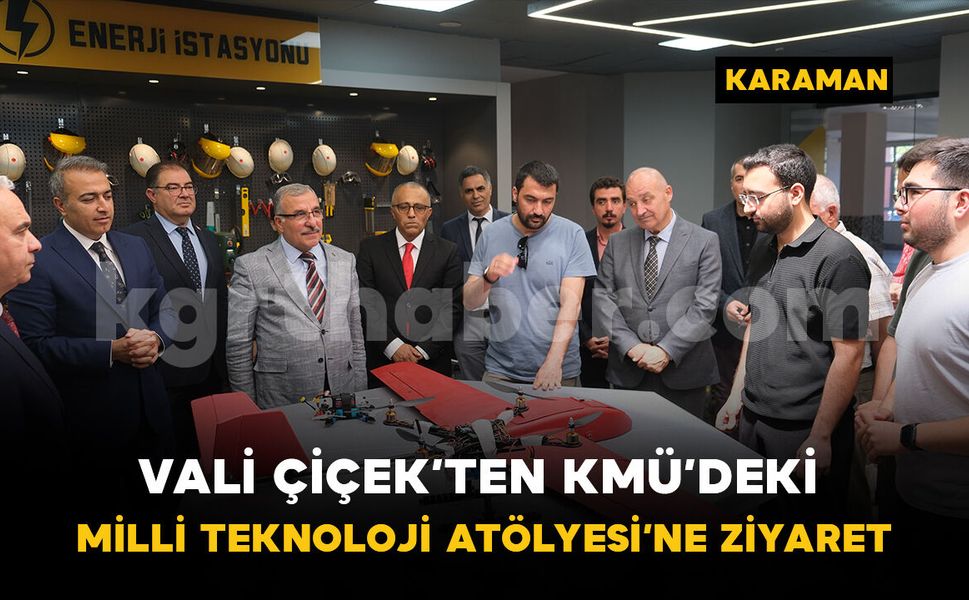 Vali Çiçek’ten KMÜ’deki Milli Teknoloji Atölyesi’ne ziyaret