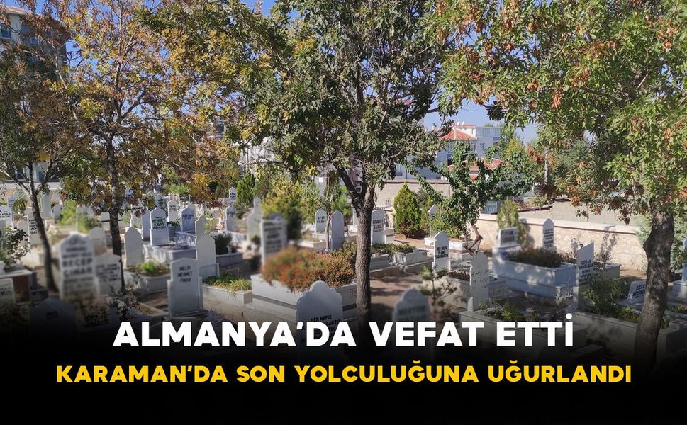 Almanya’da Vefat Etti, Karaman’da Defnedildi