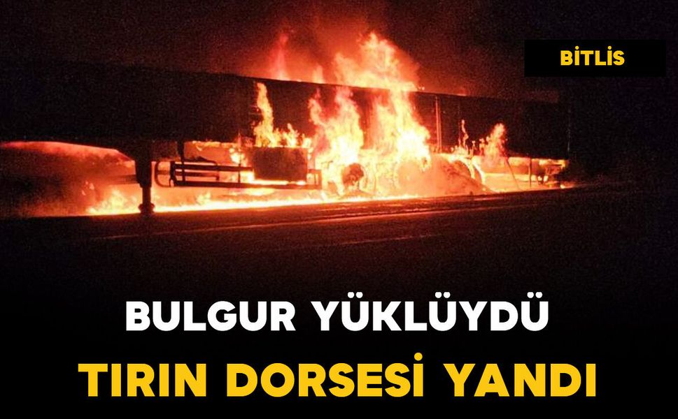 Bulgur yüklü tırın dorsesi alev aldı
