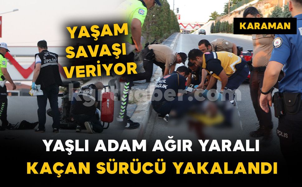 Çarpıp kaçmıştı, polis yakaladı: yaşlı adam yaşam savaşı veriyor