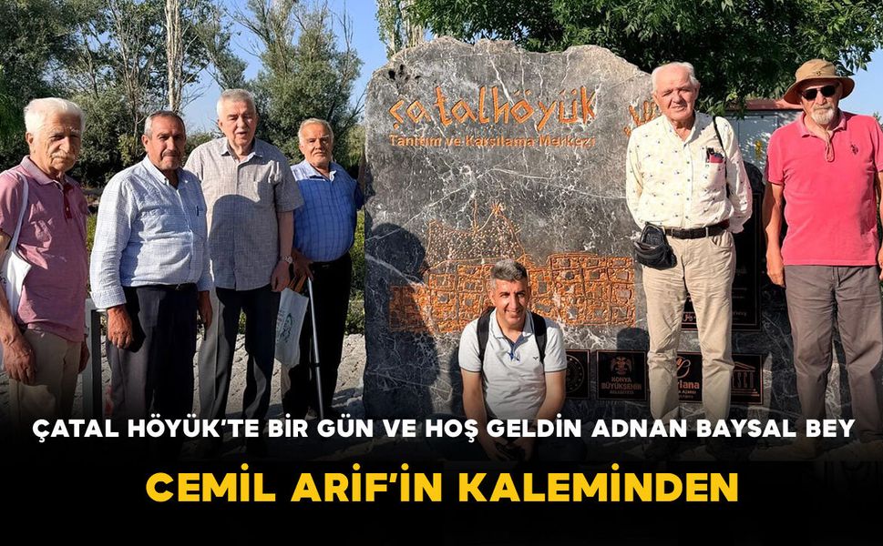 ÇATAL HÖYÜK’TE BiR GÜN VE HOŞ GELDİN ADNAN BAYSAL BEY