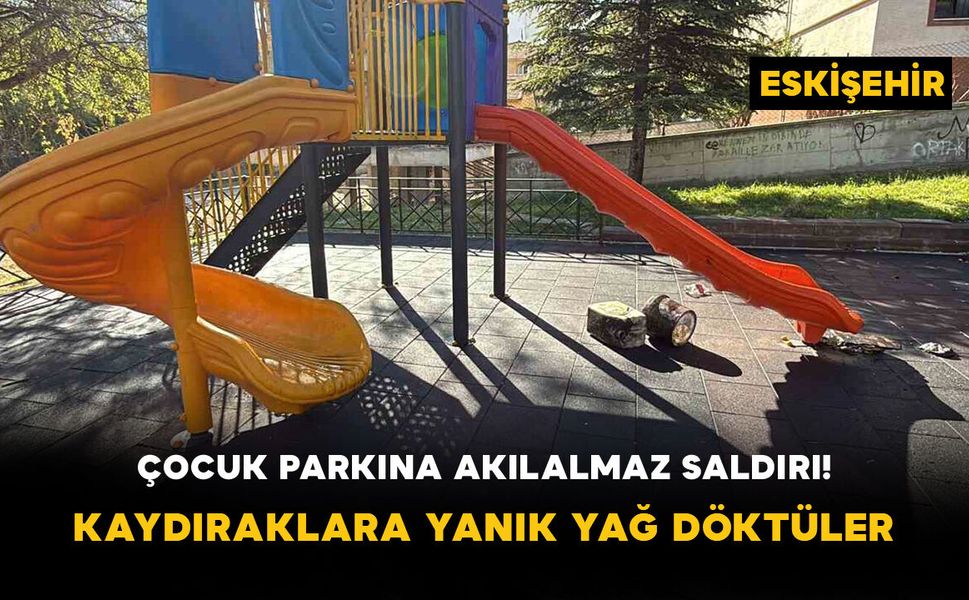 Çocuk Parkına Akılalmaz Saldırı! Kaydıraklara Yanık Yağ Döktüler