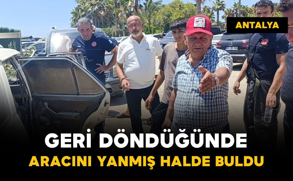 Geri döndüğünde aracını yanmış halde buldu