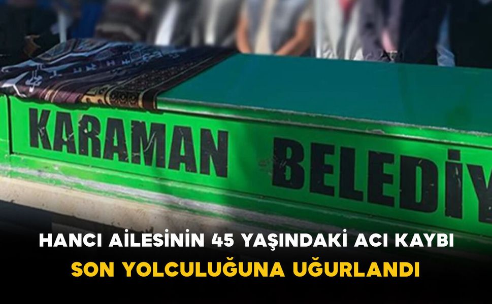 Hancı Ailesinin 45 Yaşındaki Acı Kaybı Son Yolculuğuna Uğurlandı
