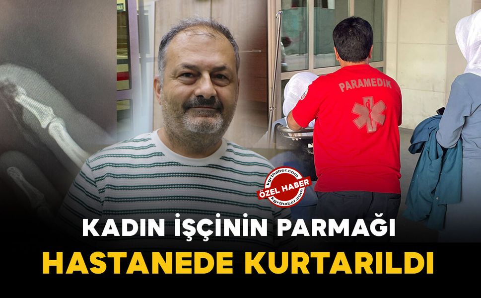Karaman'da iş kazası geçiren işçinin parmağı hastanede kurtarıldı