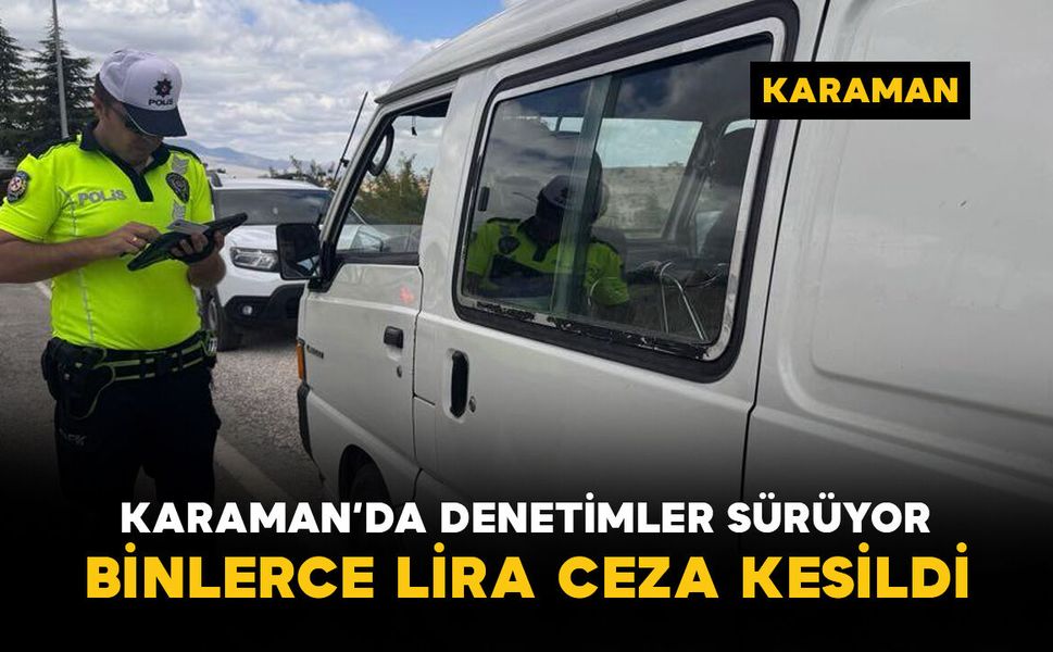 Karaman'da uygulama noktasında sıkı denetim: binlerce lira ceza kesildi