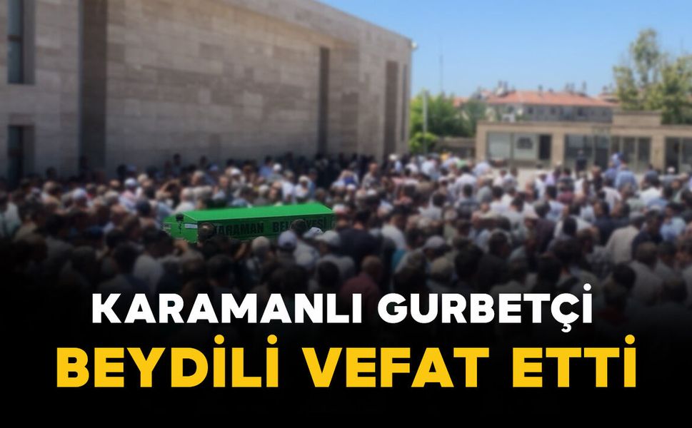 Karamanlı gurbetçi Beydili hayatını kaybetti