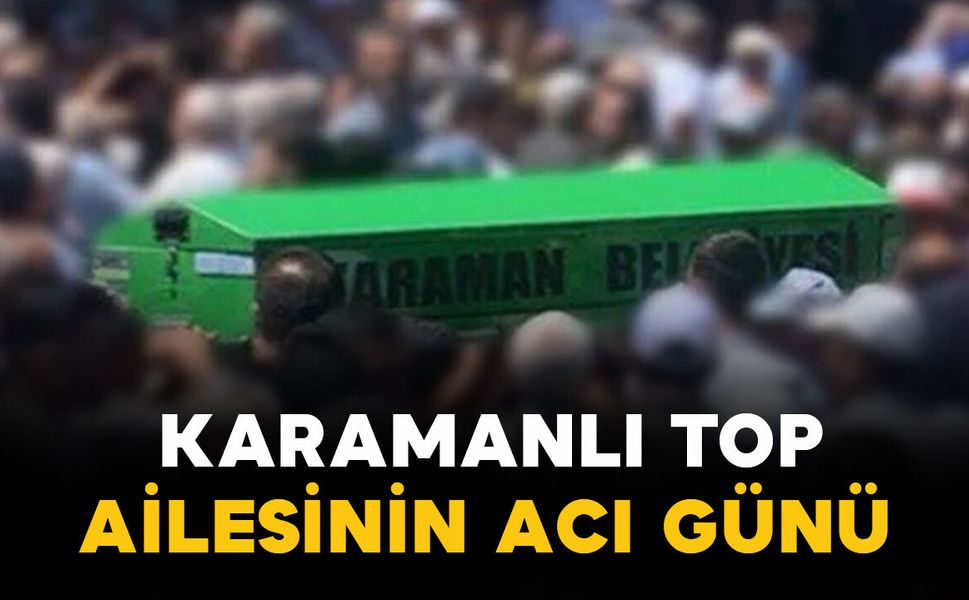 Karamanlı Top Ailesinin Acı Kaybı
