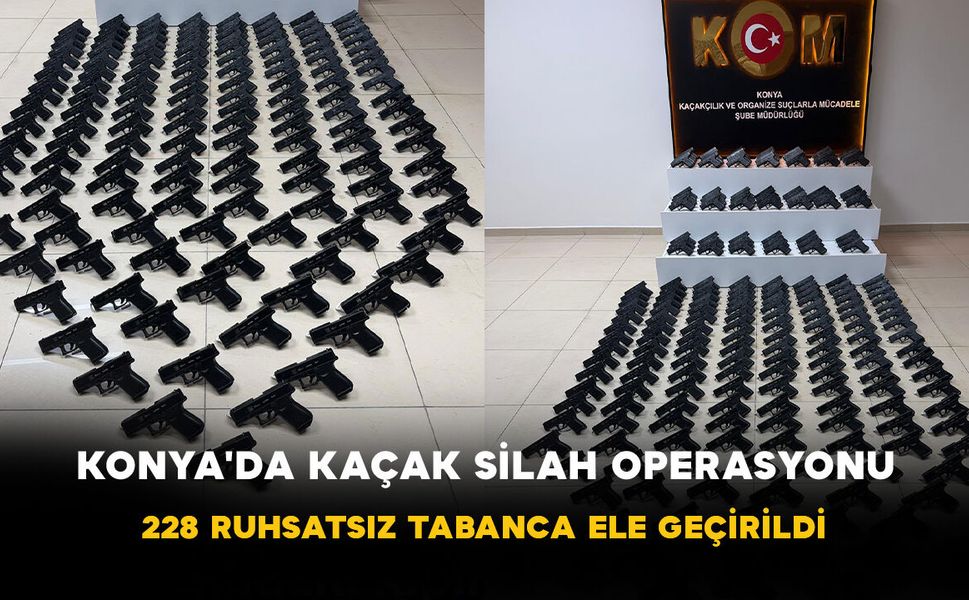 Konya'da Kaçak Silah Operasyonu: 228 Ruhsatsız Tabanca Ele Geçirildi