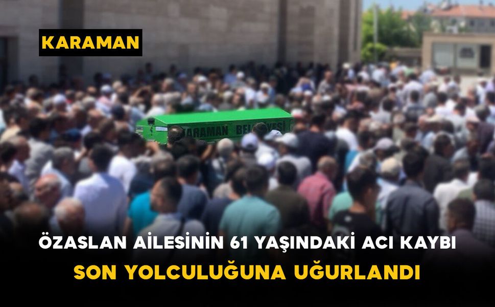 Özaslan Ailesinin 61 Yaşındaki Acı Kaybı Son Yolculuğuna Uğurlandı