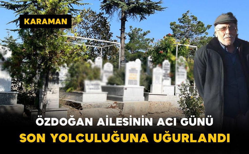 Özdoğan Ailesinin Acı Günü: Son Yolculuğuna Uğurlandı