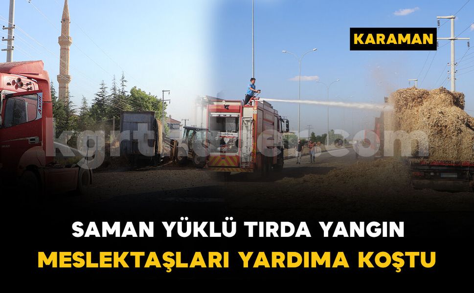 Saman yüklü tırda yangın çıktı, meslektaşları yardıma koştu