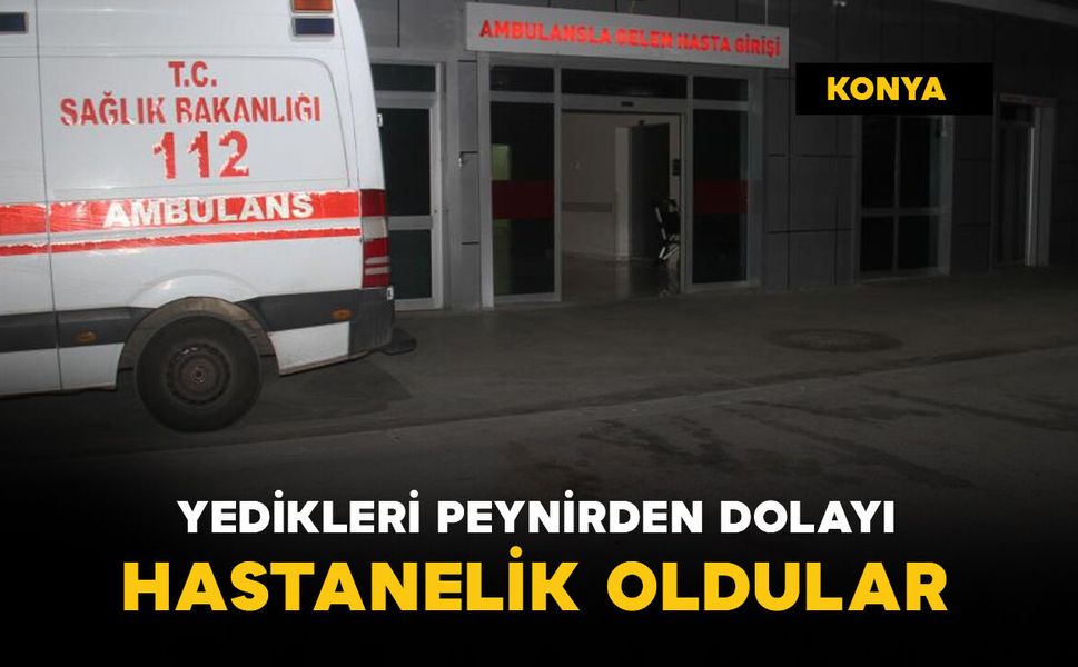 Yedikleri peynirden dolayı hastanelik oldular