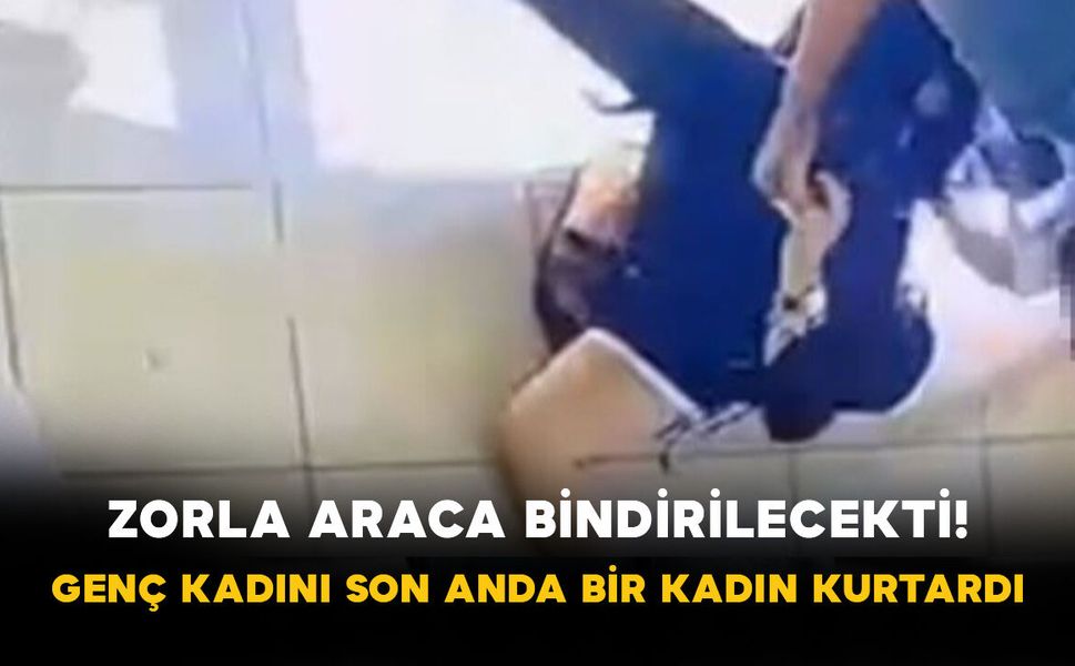 Zorla araca bindirilecekti! Genç kadını son anda bir kadın kurtardı