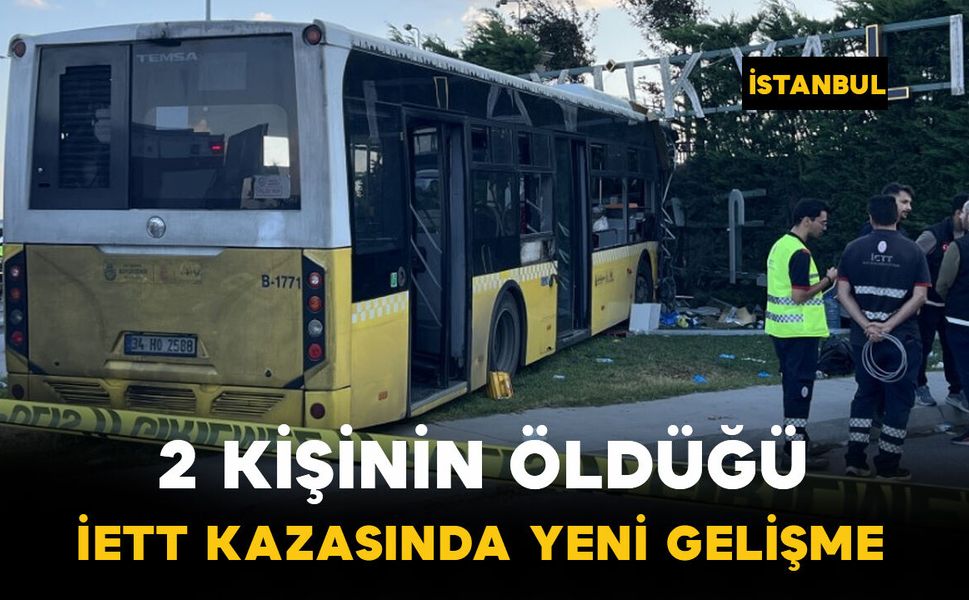 2 kişinin hayatını kaybettiği İETT otobüsü kazasında yeni gelişme