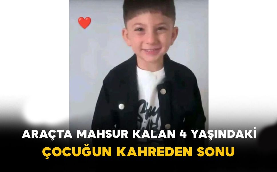 Araçta mahsur kalan 4 yaşındaki çocuk hayatını kaybetti