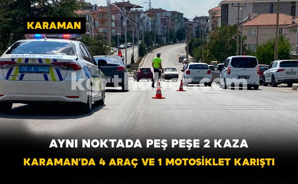 Aynı Noktada Peş Peşe 2 Kaza: Karaman’da 4 Araç ve 1 Motosiklet Karıştı