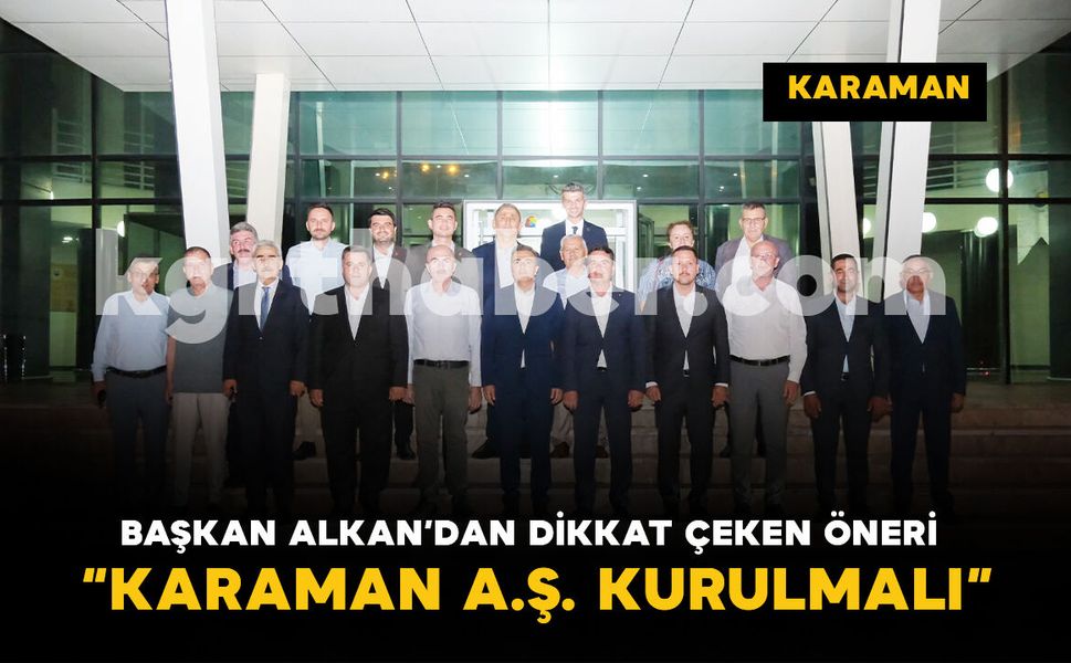 Başkan Alkan'dan Dikkat Çeken Öneri: “KARAMAN A.Ş. Kurulmalı”