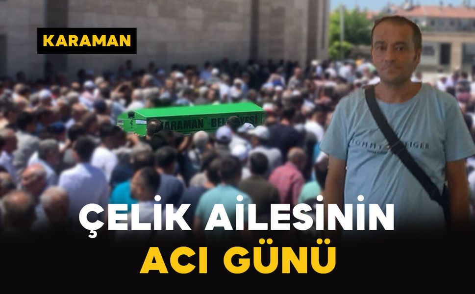 Çelik Ailesinin Acı Günü: Ahmet Çelik Vefat Etti