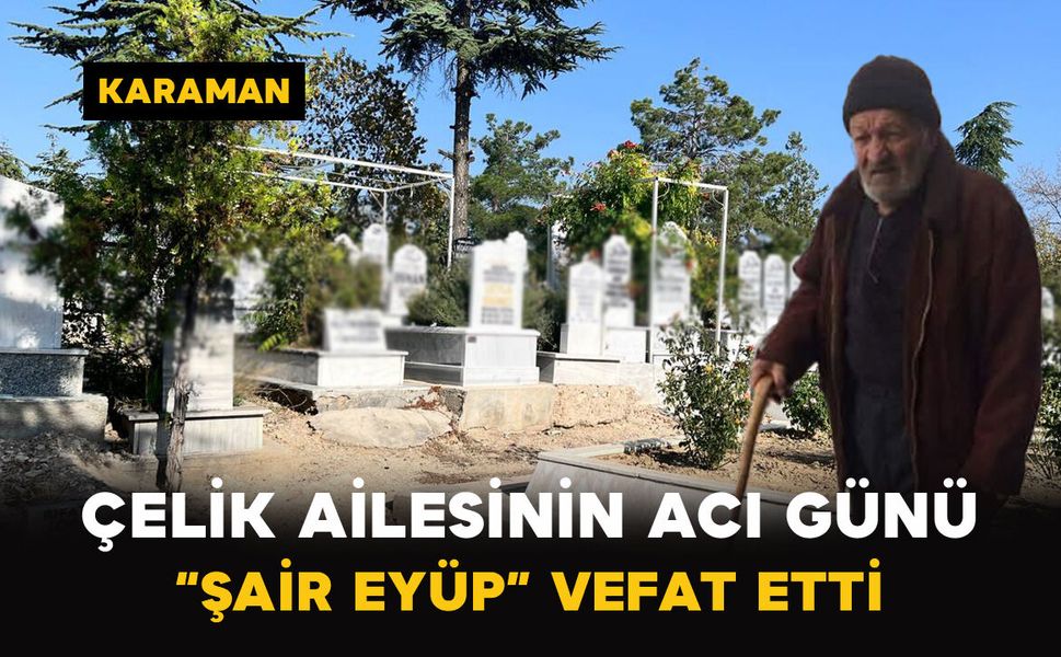 Çelik Ailesinin Acı Günü: “Şair Eyüp” Vefat Etti