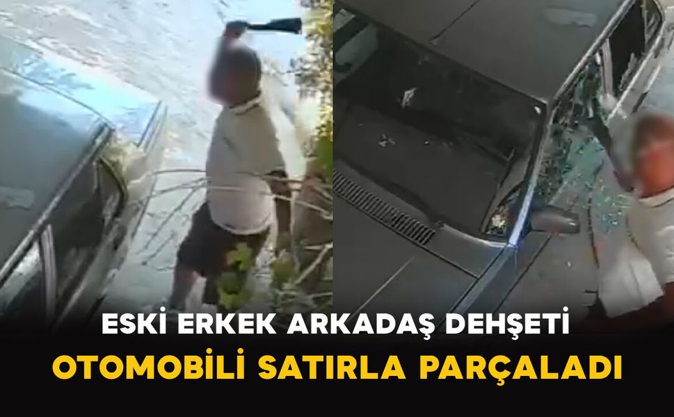 Eski Erkek Arkadaş Dehşeti: Otomobili Satırla Parçaladı