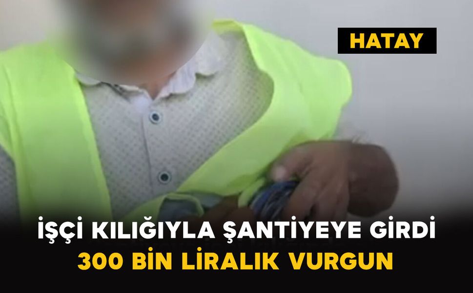 İşçi Kılığıyla Şantiyeye Girdi: 300 Bin Liralık Vurgun