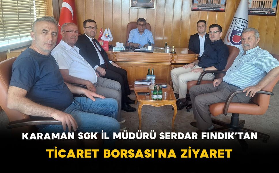 Karaman SGK İl Müdürü Serdar Fındık’tan Ticaret Borsası’na Ziyaret