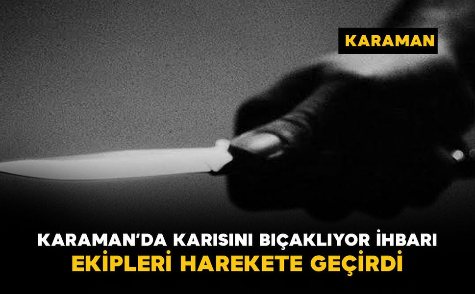 Karaman’da apartmandaki kavga ihbarı ekipleri harekete geçirdi